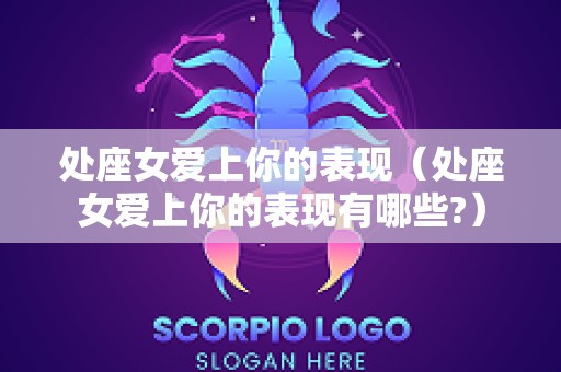 处座女爱上你的表现（处座女爱上你的表现有哪些?）