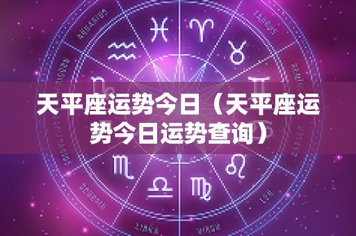 天平座运势今日（天平座运势今日运势查询）