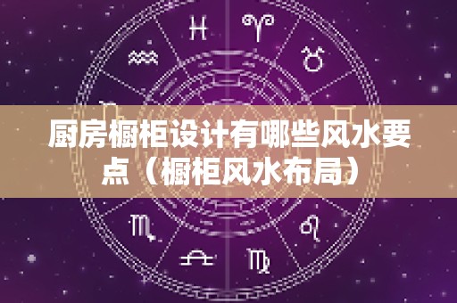 厨房橱柜设计有哪些风水要点（橱柜风水布局）