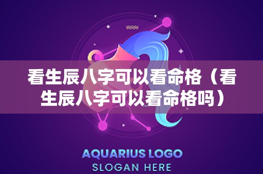 看生辰八字可以看命格（看生辰八字可以看命格吗）