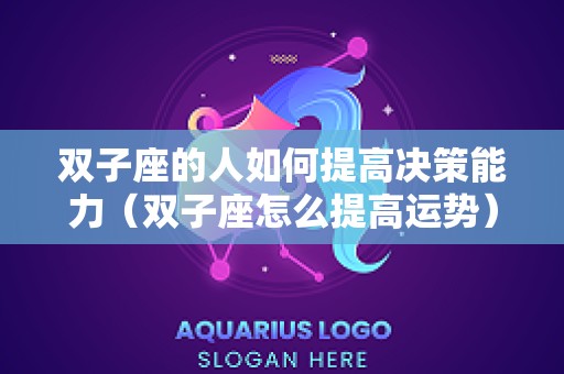 双子座的人如何提高决策能力（双子座怎么提高运势）