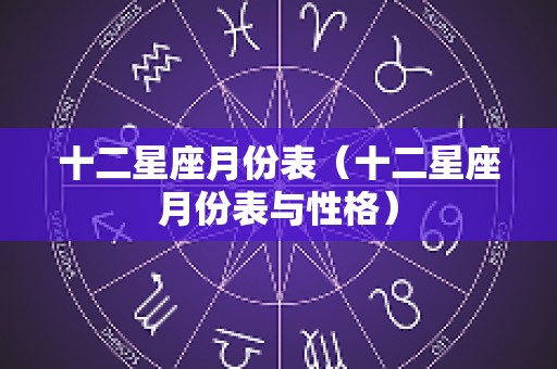 十二星座月份表（十二星座月份表与性格）