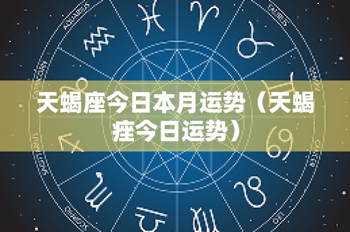 天蝎座今日本月运势（天蝎痤今日运势）