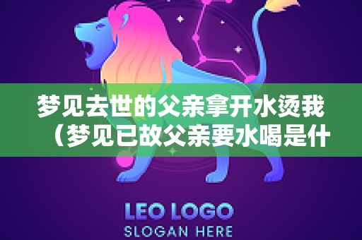 梦见去世的父亲拿开水烫我（梦见已故父亲要水喝是什么意思）