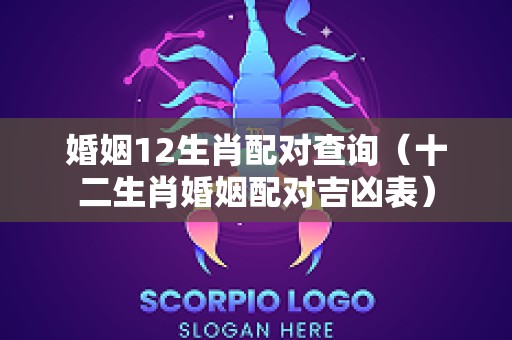 婚姻12生肖配对查询（十二生肖婚姻配对吉凶表）