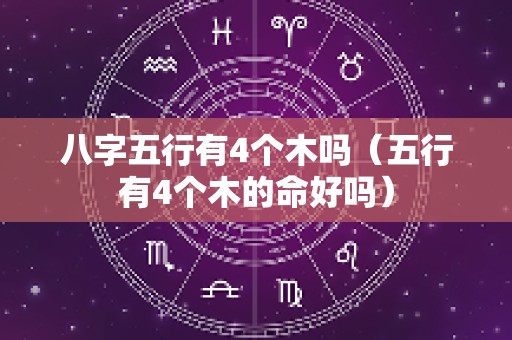 八字五行有4个木吗（五行有4个木的命好吗）
