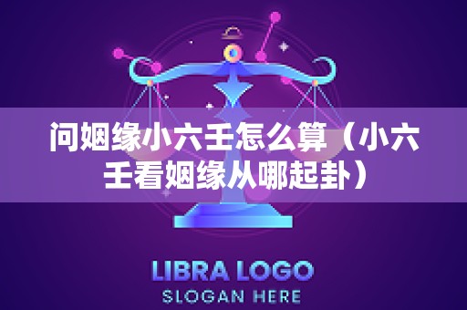 问姻缘小六壬怎么算（小六壬看姻缘从哪起卦）