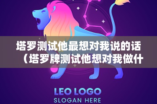 塔罗测试他最想对我说的话（塔罗牌测试他想对我做什么）