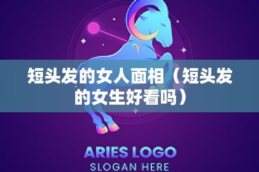 短头发的女人面相（短头发的女生好看吗）