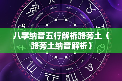 八字纳音五行解柝路旁土（路旁土纳音解析）