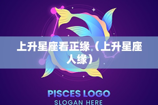 上升星座看正缘（上升星座人缘）