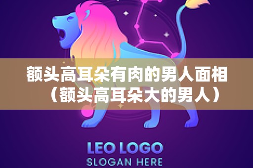 额头高耳朵有肉的男人面相（额头高耳朵大的男人）