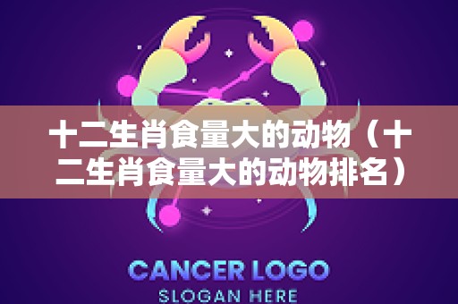 十二生肖食量大的动物（十二生肖食量大的动物排名）