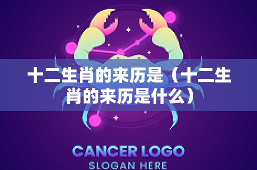 十二生肖的来历是（十二生肖的来历是什么）