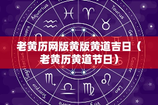 老黄历网版黄版黄道吉日（老黄历黄道节日）