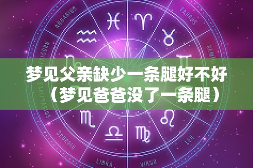 梦见父亲缺少一条腿好不好（梦见爸爸没了一条腿）