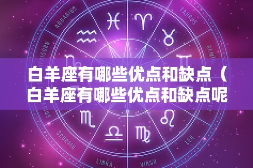 白羊座有哪些优点和缺点（白羊座有哪些优点和缺点呢）
