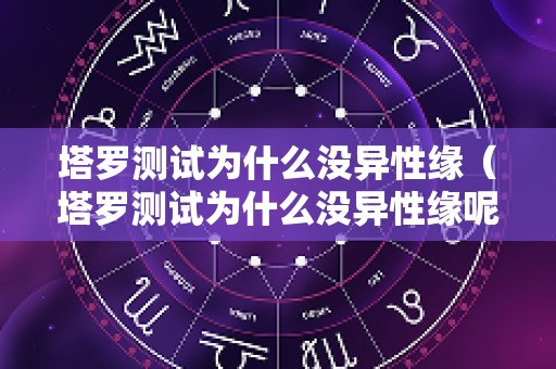 塔罗测试为什么没异性缘（塔罗测试为什么没异性缘呢）