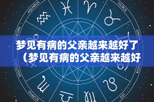 梦见有病的父亲越来越好了（梦见有病的父亲越来越好了）