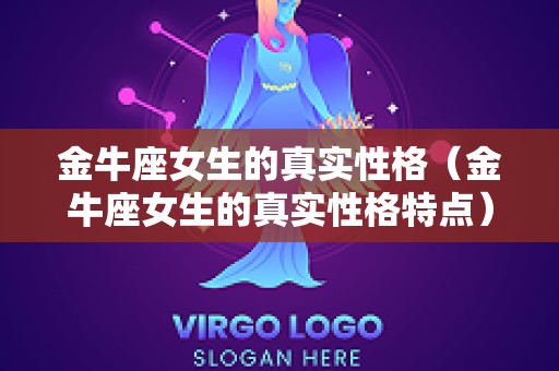 金牛座女生的真实性格（金牛座女生的真实性格特点）