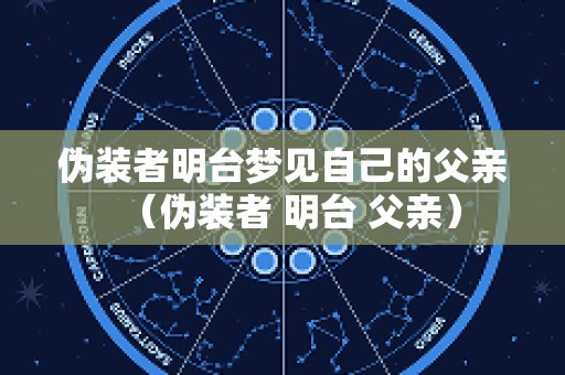 伪装者明台梦见自己的父亲（伪装者 明台 父亲）