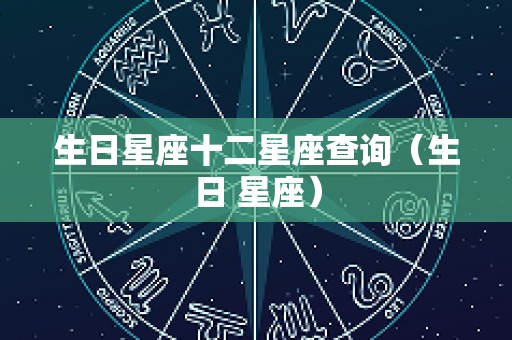 生日星座十二星座查询（生日 星座）