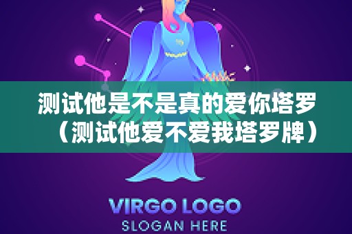 测试他是不是真的爱你塔罗（测试他爱不爱我塔罗牌）