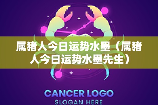 属猪人今日运势水墨（属猪人今日运势水墨先生）