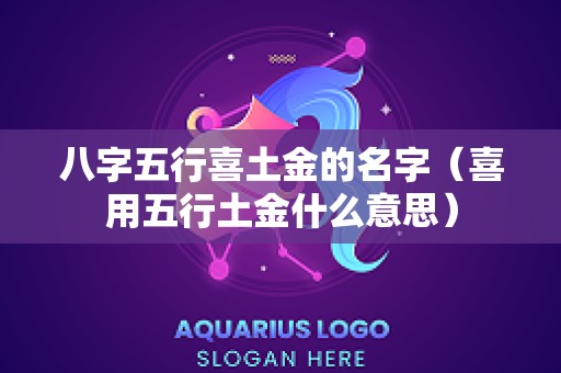 八字五行喜土金的名字（喜用五行土金什么意思）