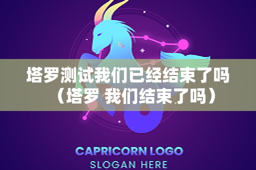塔罗测试我们已经结束了吗（塔罗 我们结束了吗）
