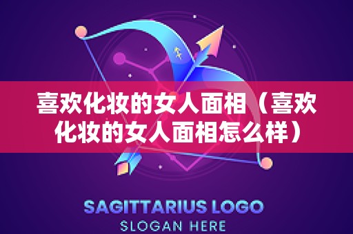 喜欢化妆的女人面相（喜欢化妆的女人面相怎么样）