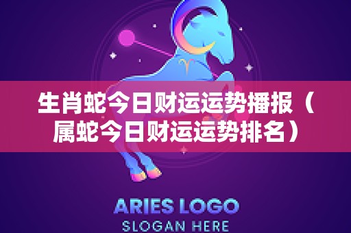 生肖蛇今日财运运势播报（属蛇今日财运运势排名）