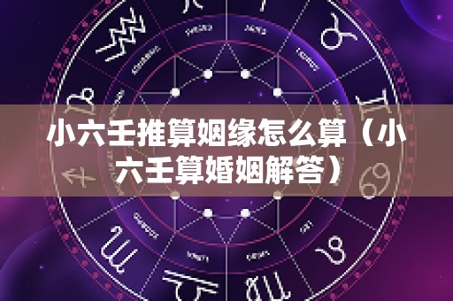 小六壬推算姻缘怎么算（小六壬算婚姻解答）
