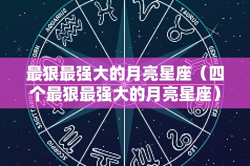 最狠最强大的月亮星座（四个最狠最强大的月亮星座）