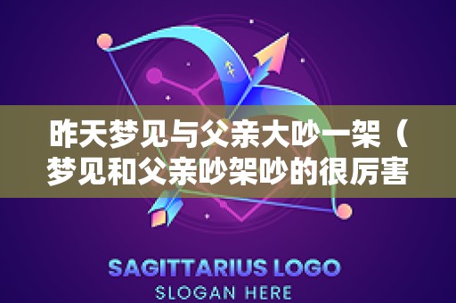 昨天梦见与父亲大吵一架（梦见和父亲吵架吵的很厉害）