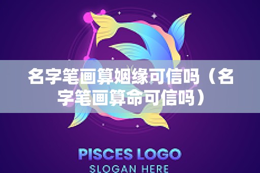 名字笔画算姻缘可信吗（名字笔画算命可信吗）