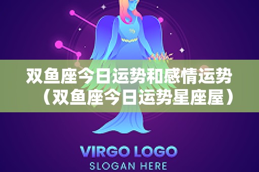 双鱼座今日运势和感情运势（双鱼座今日运势星座屋）