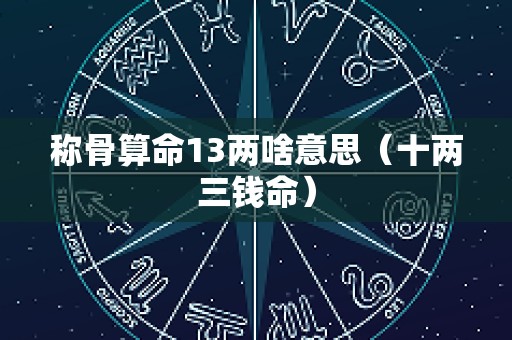 称骨算命13两啥意思（十两三钱命）