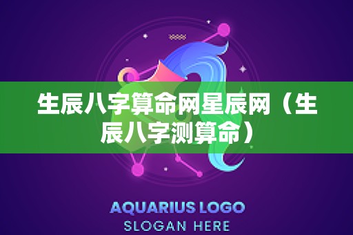 生辰八字算命网星辰网（生辰八字测算命）