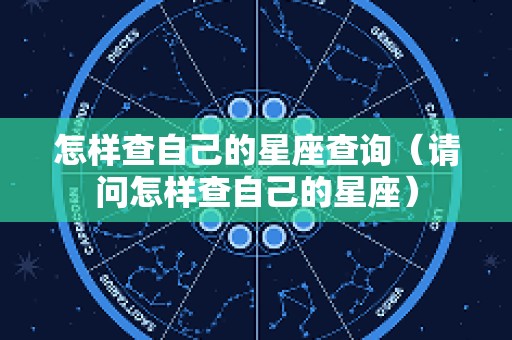 怎样查自己的星座查询（请问怎样查自己的星座）