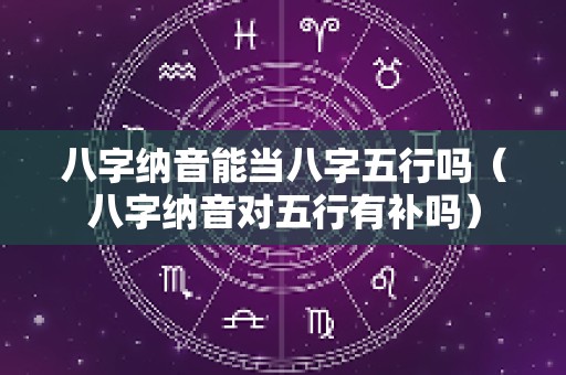八字纳音能当八字五行吗（八字纳音对五行有补吗）