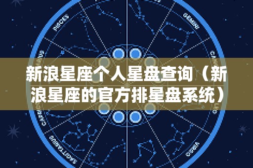 新浪星座个人星盘查询（新浪星座的官方排星盘系统）