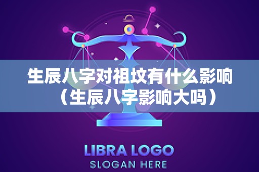 生辰八字对祖坟有什么影响（生辰八字影响大吗）