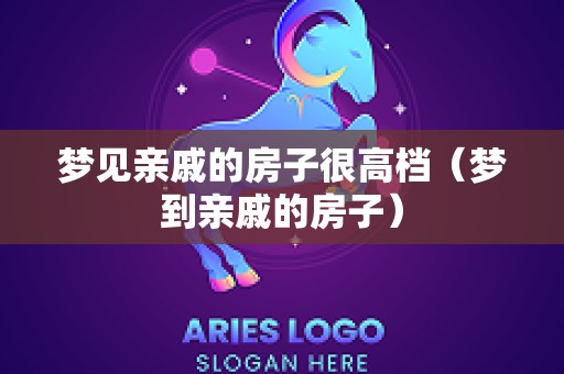 梦见亲戚的房子很高档（梦到亲戚的房子）