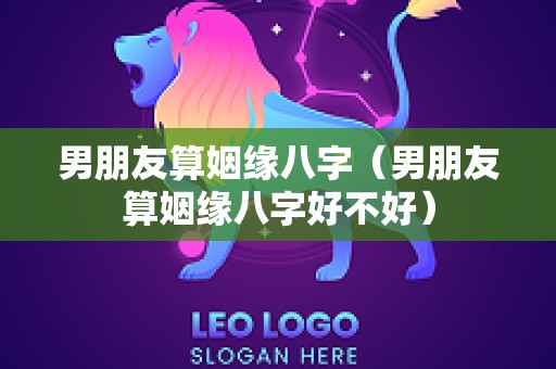 男朋友算姻缘八字（男朋友算姻缘八字好不好）