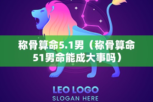 称骨算命5.1男（称骨算命51男命能成大事吗）