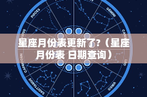 星座月份表更新了?（星座月份表 日期查询）