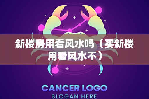 新楼房用看风水吗（买新楼用看风水不）