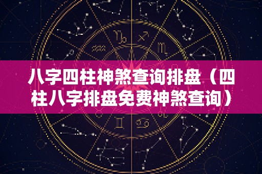 八字四柱神煞查询排盘（四柱八字排盘免费神煞查询）