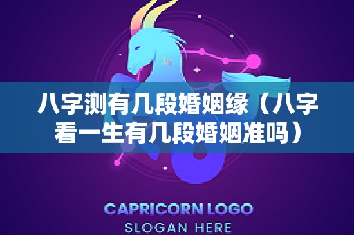 八字测有几段婚姻缘（八字看一生有几段婚姻准吗）
